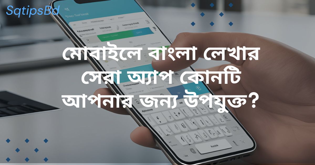 মোবাইলে বাংলা লেখার সেরা অ্যাপ কোনটি আপনার জন্য উপযুক্ত? Best app for writing Bengali on Mobile