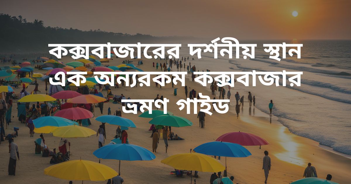 কক্সবাজারের দর্শনীয় স্থান এক অন্যরকম কক্সবাজার ভ্রমণ গাইড