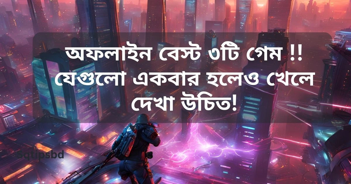 Best 3 android offline game যেগুলো একবার হলেও খেলে দেখা উচিত!