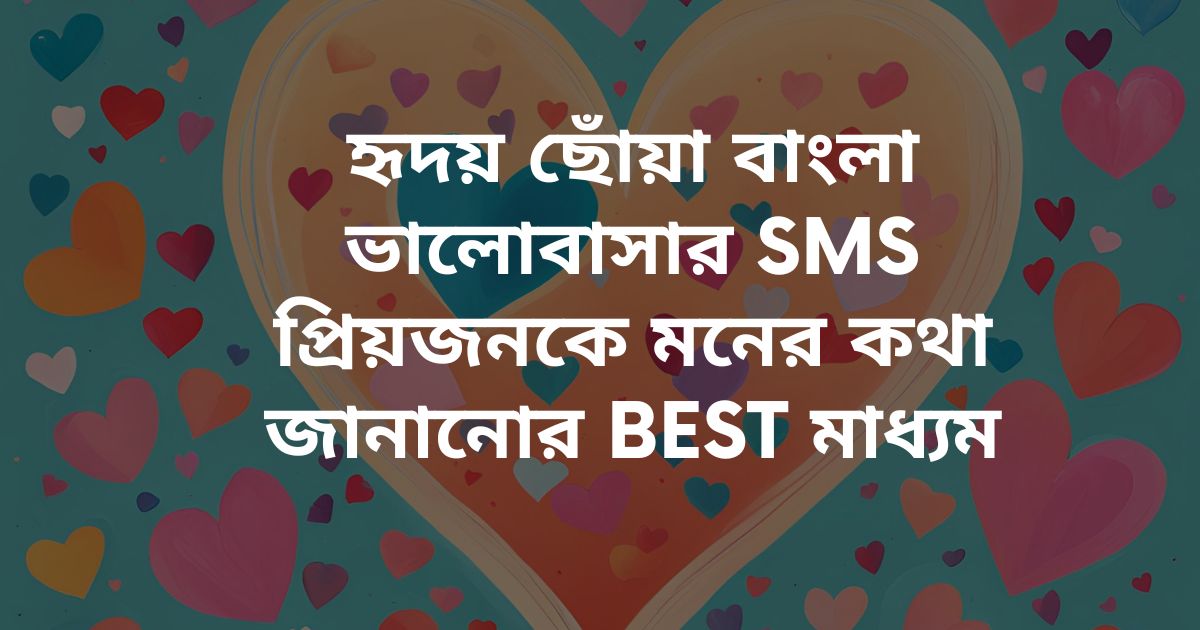 হৃদয় ছোঁয়া বাংলা ভালোবাসার SMS প্রিয়জনকে মনের কথা জানানোর Best মাধ্যম