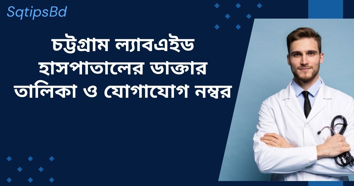 Chittagong Labaid Hospital Doctor List & Contact number চট্টগ্রাম ল্যাবএইড হাসপাতালের ডাক্তারের তালিকা ও যোগাযোগের নম্বর
