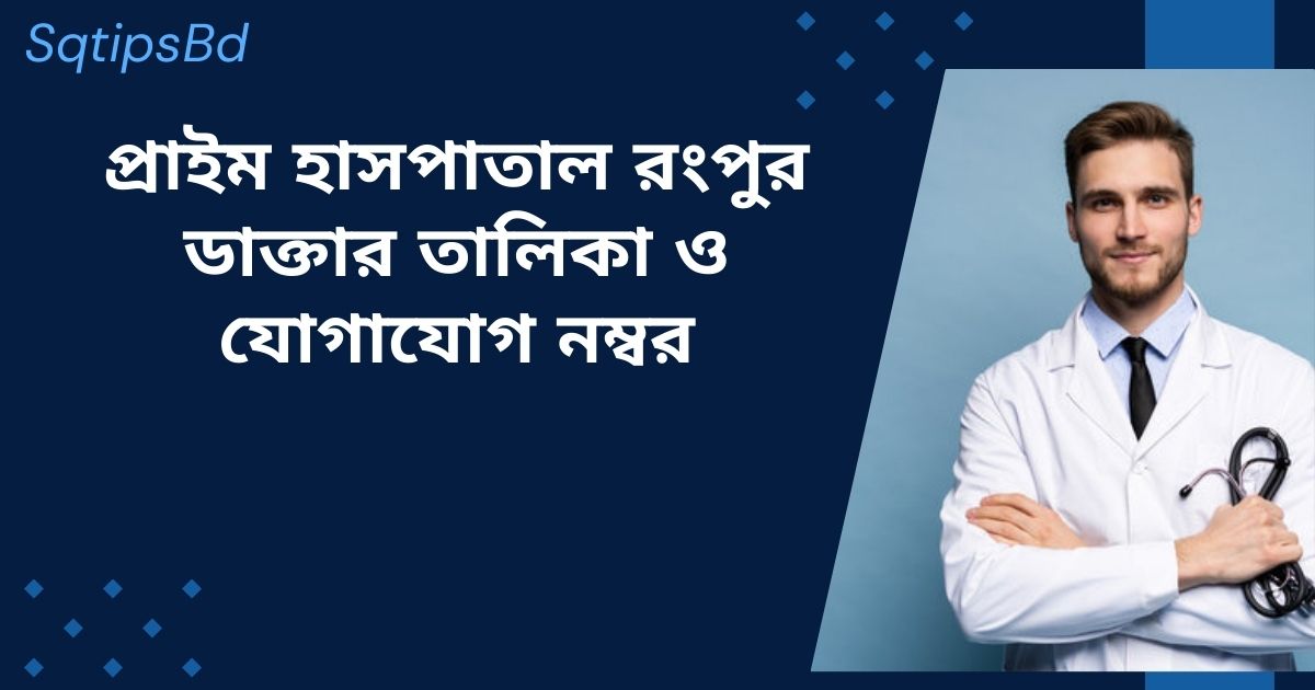 Prime Hospital Rangpur doctor list & contact Number প্রাইম হাসপাতাল রংপুর ডাক্তারের তালিকা ও যোগাযোগ নম্বর