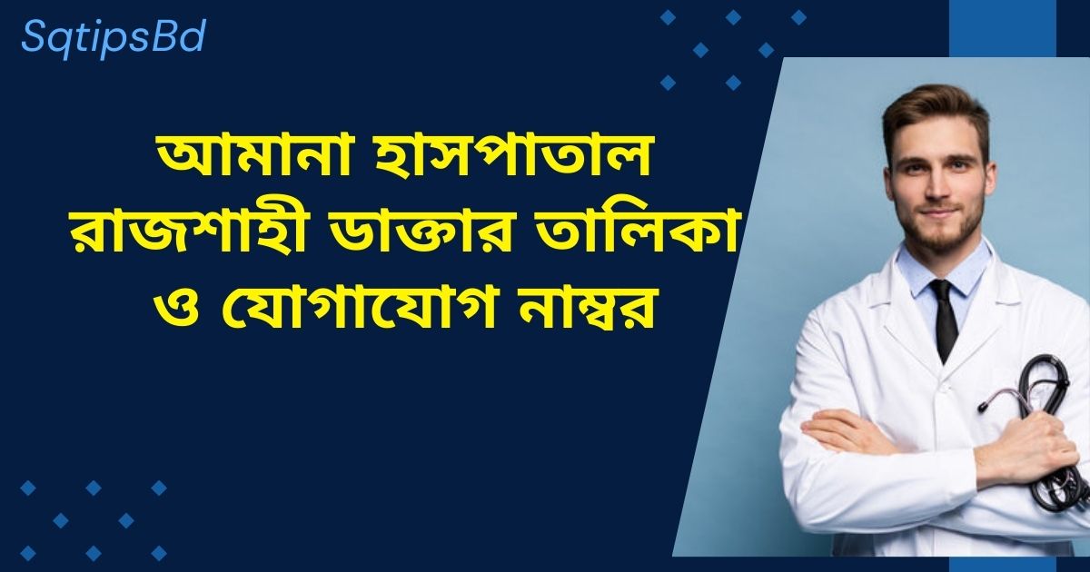 আমানা হাসপাতাল রাজশাহী ডাক্তার তালিকা | Amana Hospital Rajshahi Doctor List and Contact Number