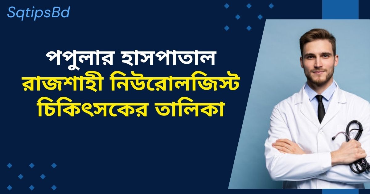 পপুলার হাসপাতাল রাজশাহী নিউরোলজিস্ট চিকিৎসকের তালিকা (Rajshahi Popular Hospital Neurologist doctor list)