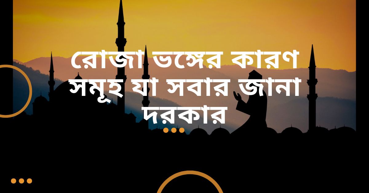 রোজা ভঙ্গের কারণ সমূহ যা সবার জানা দরকার