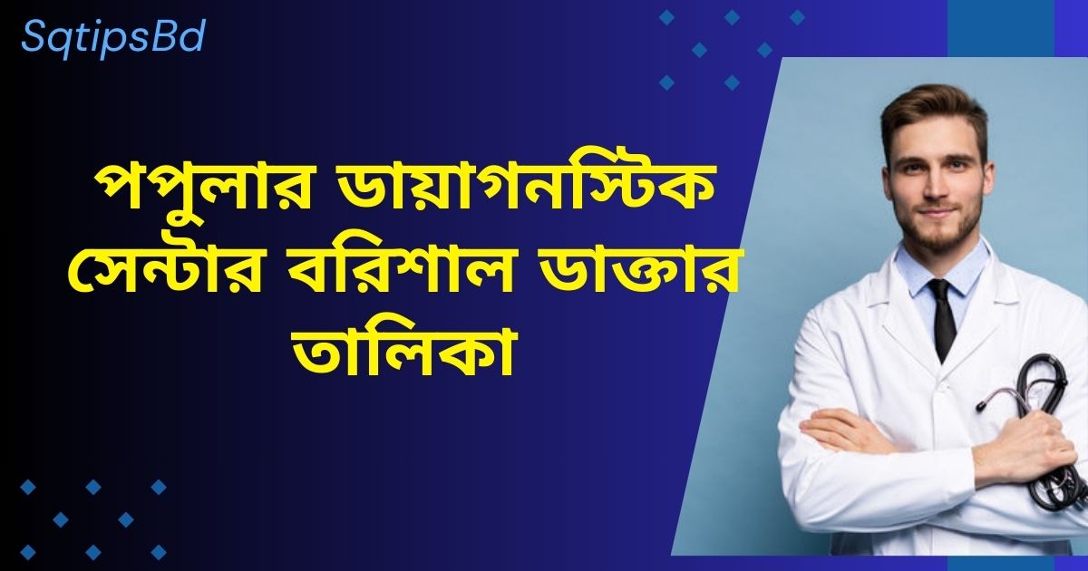 পপুলার ডায়াগনস্টিক সেন্টার বরিশাল ডাক্তার তালিকা