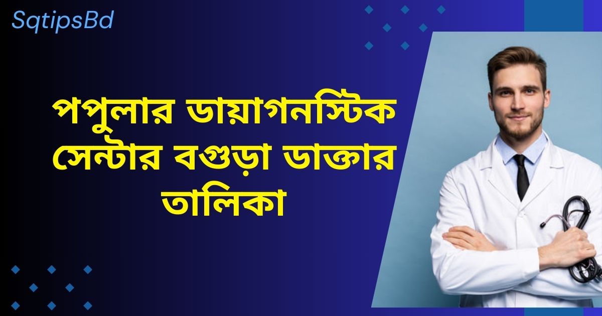 পপুলার ডায়াগনস্টিক সেন্টার বগুড়া ডাক্তার তালিকা