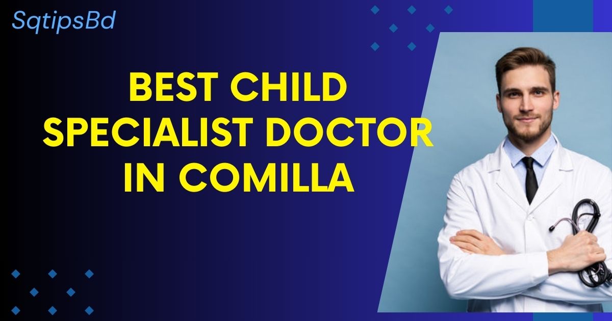 Best Child Specialist Doctor In Comilla-শিশু বিশেষজ্ঞ ডাক্তার